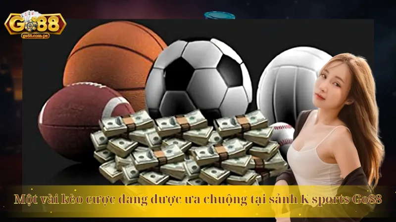 Một vài kèo cược đang được ưa chuộng tại sảnh K sports Go88